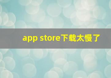 app store下载太慢了